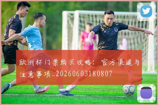欧洲杯门票购买攻略:官方渠道与注意事项_20260603180807