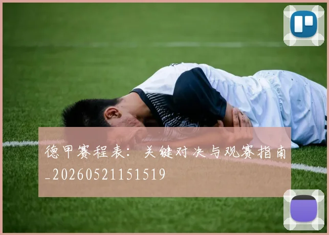 德甲赛程表:关键对决与观赛指南_20260521151519