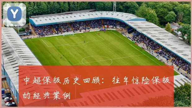 中超保级历史回顾：往年惊险保级的经典案例